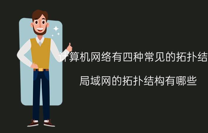 计算机网络有四种常见的拓扑结构 局域网的拓扑结构有哪些？